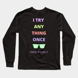 I try anything once. Twice if I like it. Long Sleeve T-Shirt